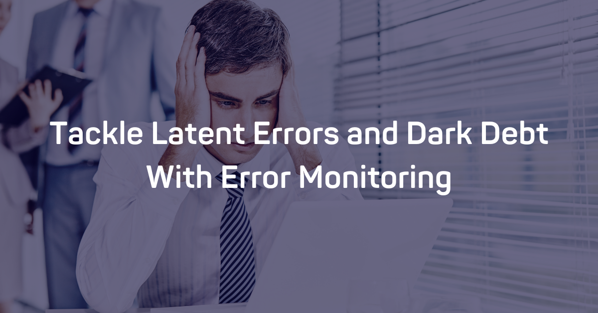 Tackle Latent Errors and Dark Debt With Error Monitoring